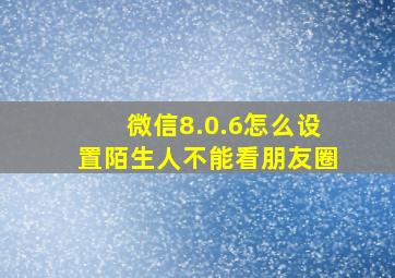 微信8.0.6怎么设置陌生人不能看朋友圈