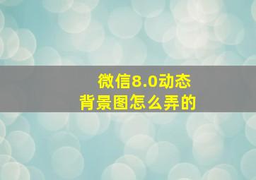 微信8.0动态背景图怎么弄的