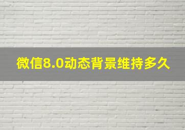 微信8.0动态背景维持多久