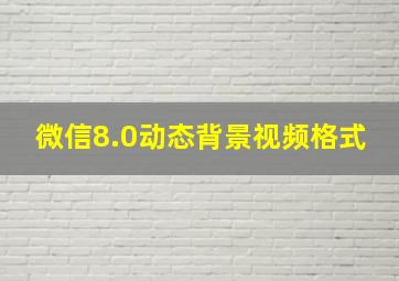 微信8.0动态背景视频格式