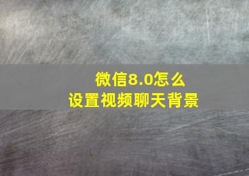 微信8.0怎么设置视频聊天背景