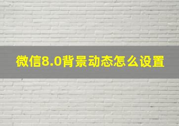 微信8.0背景动态怎么设置