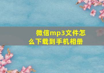 微信mp3文件怎么下载到手机相册