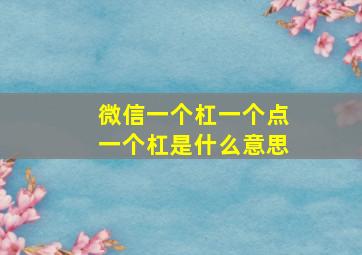 微信一个杠一个点一个杠是什么意思