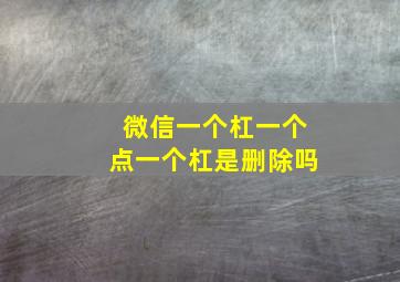 微信一个杠一个点一个杠是删除吗