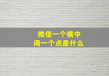 微信一个横中间一个点是什么