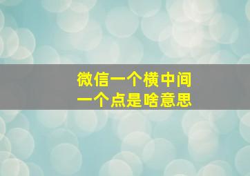 微信一个横中间一个点是啥意思