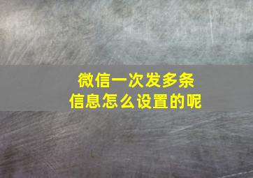 微信一次发多条信息怎么设置的呢