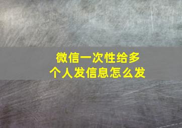 微信一次性给多个人发信息怎么发