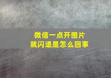 微信一点开图片就闪退是怎么回事