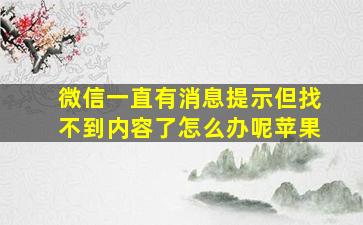 微信一直有消息提示但找不到内容了怎么办呢苹果