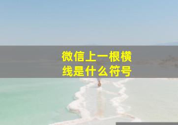 微信上一根横线是什么符号