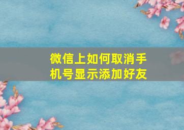 微信上如何取消手机号显示添加好友