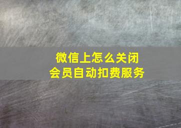 微信上怎么关闭会员自动扣费服务