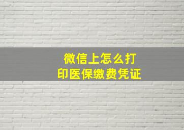 微信上怎么打印医保缴费凭证