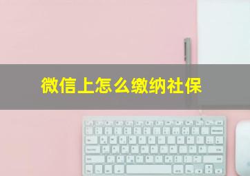 微信上怎么缴纳社保