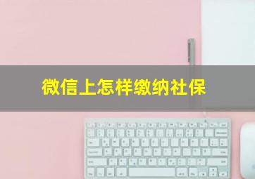 微信上怎样缴纳社保