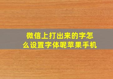 微信上打出来的字怎么设置字体呢苹果手机