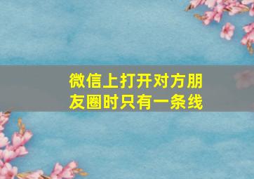 微信上打开对方朋友圈时只有一条线