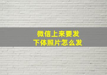 微信上来要发下体照片怎么发