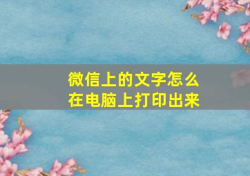 微信上的文字怎么在电脑上打印出来