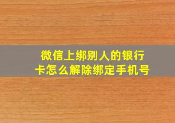 微信上绑别人的银行卡怎么解除绑定手机号