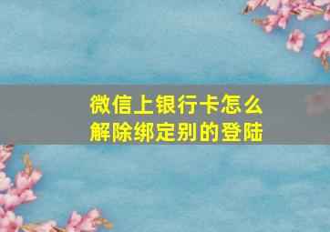 微信上银行卡怎么解除绑定别的登陆