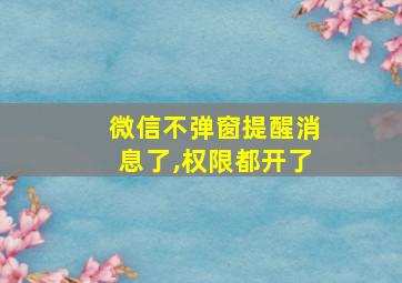 微信不弹窗提醒消息了,权限都开了