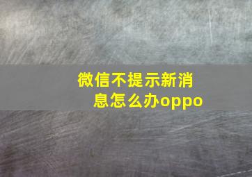 微信不提示新消息怎么办oppo