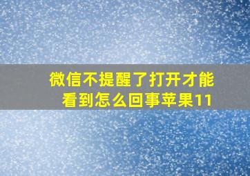 微信不提醒了打开才能看到怎么回事苹果11