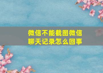 微信不能截图微信聊天记录怎么回事