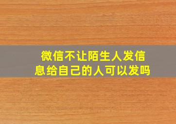 微信不让陌生人发信息给自己的人可以发吗