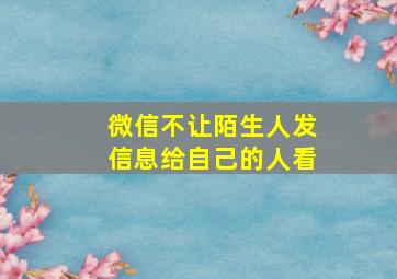 微信不让陌生人发信息给自己的人看