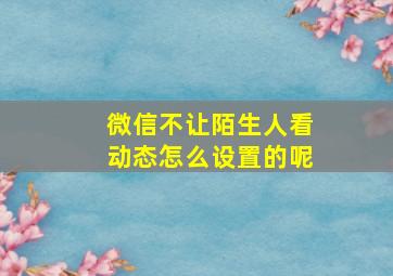 微信不让陌生人看动态怎么设置的呢