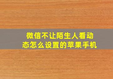 微信不让陌生人看动态怎么设置的苹果手机