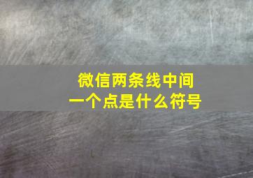 微信两条线中间一个点是什么符号