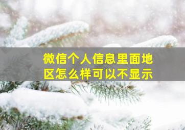 微信个人信息里面地区怎么样可以不显示