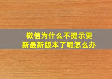 微信为什么不提示更新最新版本了呢怎么办