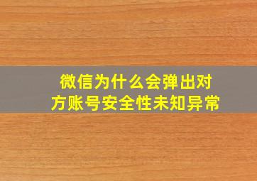 微信为什么会弹出对方账号安全性未知异常