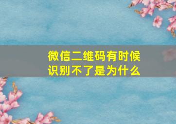 微信二维码有时候识别不了是为什么