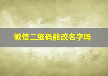 微信二维码能改名字吗