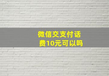 微信交支付话费10元可以吗