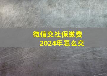 微信交社保缴费2024年怎么交