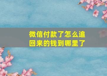 微信付款了怎么追回来的钱到哪里了