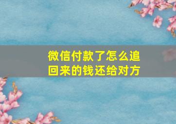 微信付款了怎么追回来的钱还给对方