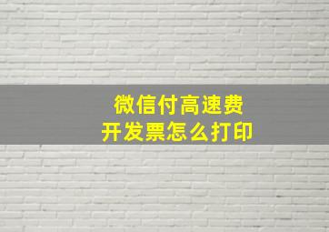 微信付高速费开发票怎么打印