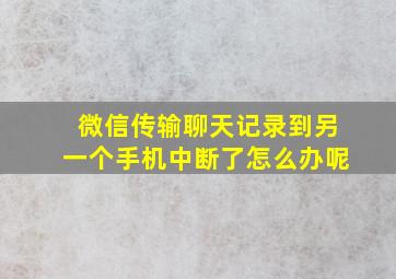 微信传输聊天记录到另一个手机中断了怎么办呢