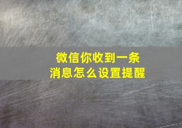 微信你收到一条消息怎么设置提醒