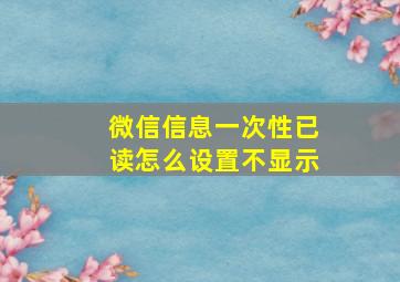 微信信息一次性已读怎么设置不显示