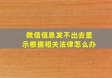 微信信息发不出去显示根据相关法律怎么办